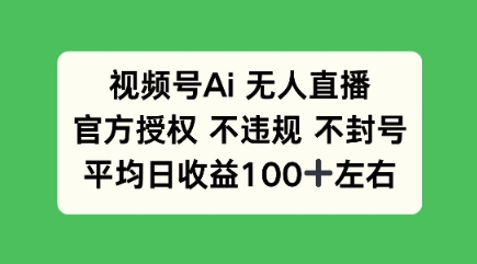 视频号AI无人直播，官方特定授权 不违规 不封号，平均日收益100+-靠创业轻松赚钱？[小白网创驿站] 整合稀缺资源，带你实现财富梦小白网创驿站