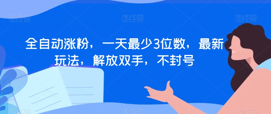 全自动涨粉，一天最少3位数，最新玩法，解放双手，不封号【揭秘】-靠创业轻松赚钱？[小白网创驿站] 整合稀缺资源，带你实现财富梦小白网创驿站