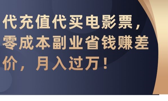代充值代买电影票，零成本副业省钱赚差价，月入过万【揭秘】-靠创业轻松赚钱？[小白网创驿站] 整合稀缺资源，带你实现财富梦小白网创驿站