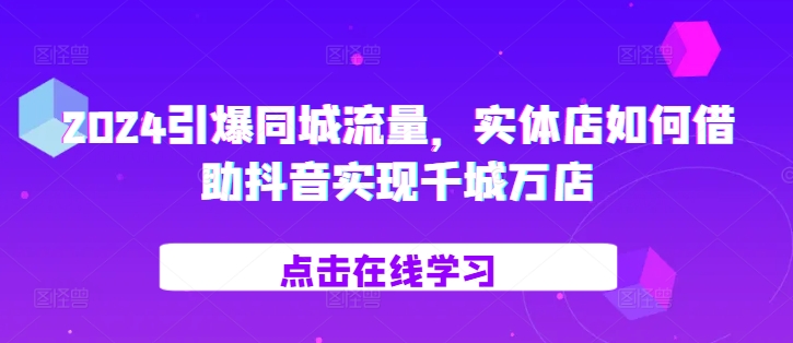 2024引爆同城流量，​实体店如何借助抖音实现千城万店-靠创业轻松赚钱？[小白网创驿站] 整合稀缺资源，带你实现财富梦小白网创驿站