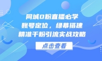 （14827期）同城0粉直播必学，账号定位，绿幕搭建，精准千粉引流实战攻略-靠创业轻松赚钱？[小白网创驿站] 整合稀缺资源，带你实现财富梦小白网创驿站