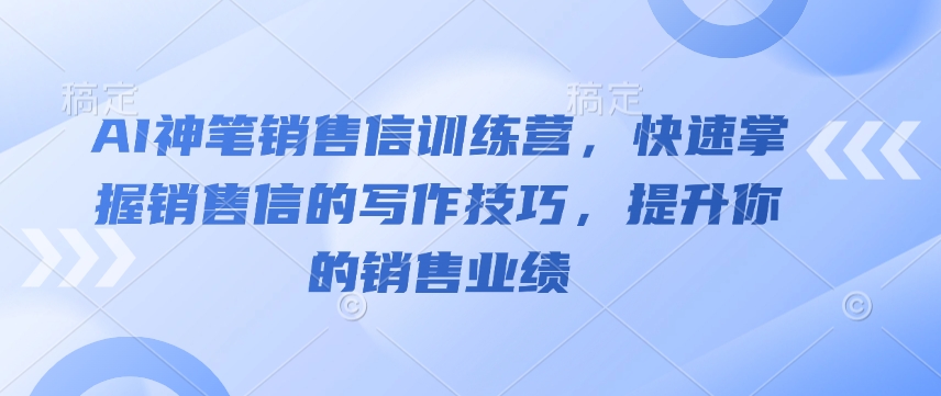 AI神笔销售信训练营，快速掌握销售信的写作技巧，提升你的销售业绩-靠创业轻松赚钱？[小白网创驿站] 整合稀缺资源，带你实现财富梦小白网创驿站
