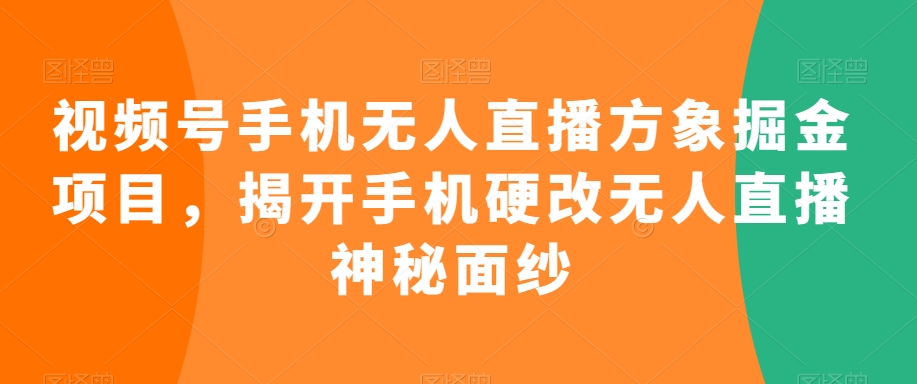 视频号手机无人直播方象掘金项目，揭开手机硬改无人直播神秘面纱-靠创业轻松赚钱？[小白网创驿站] 整合稀缺资源，带你实现财富梦小白网创驿站
