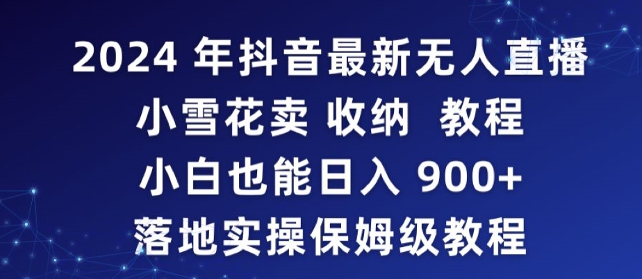 2024年抖音最新无人直播小雪花卖收纳教程，小白也能日入900+落地实操保姆级教程【揭秘】-靠创业轻松赚钱？[小白网创驿站] 整合稀缺资源，带你实现财富梦小白网创驿站