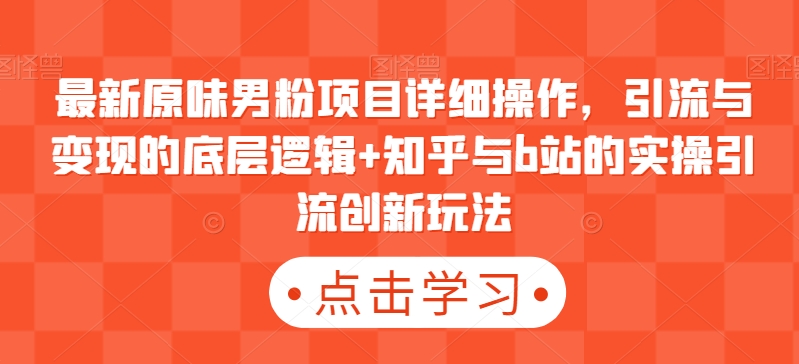 最新原味男粉项目详细操作，引流与变现的底层逻辑+知乎与b站的实操引流创新玩法-靠创业轻松赚钱？[小白网创驿站] 整合稀缺资源，带你实现财富梦小白网创驿站