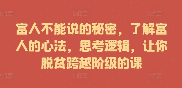 富人不能说的秘密，了解富人的心法，思考逻辑，让你脱贫跨越阶级的课-靠创业轻松赚钱？[小白网创驿站] 整合稀缺资源，带你实现财富梦小白网创驿站
