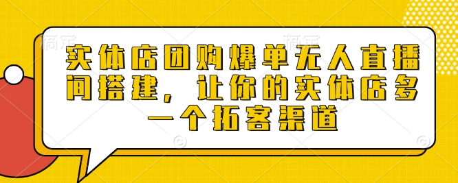 实体店团购爆单无人直播间搭建，让你的实体店多一个拓客渠道-靠创业轻松赚钱？[小白网创驿站] 整合稀缺资源，带你实现财富梦小白网创驿站