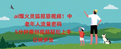 ai爆火灵狐报恩视频，中老年人流量密码，5分钟原创视频轻松上手，日入多张-靠创业轻松赚钱？[小白网创驿站] 整合稀缺资源，带你实现财富梦小白网创驿站