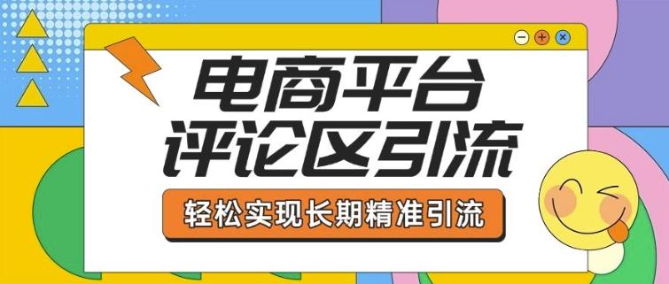 电商平台评论区引流，从基础操作到发布内容，引流技巧，轻松实现长期精准引流-靠创业轻松赚钱？[小白网创驿站] 整合稀缺资源，带你实现财富梦小白网创驿站