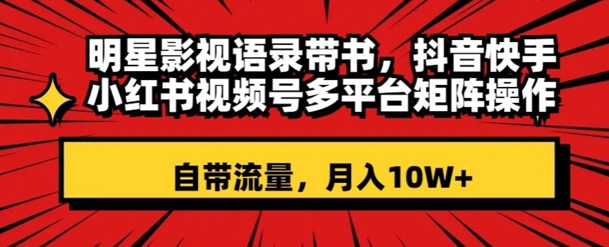 明星影视语录带书，抖音快手小红书视频号多平台矩阵操作，自带流量，月入10W+【揭秘】-靠创业轻松赚钱？[小白网创驿站] 整合稀缺资源，带你实现财富梦小白网创驿站