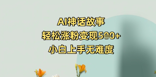 AI神话故事，轻松涨粉变现5张+，小白上手无难度-靠创业轻松赚钱？[小白网创驿站] 整合稀缺资源，带你实现财富梦小白网创驿站