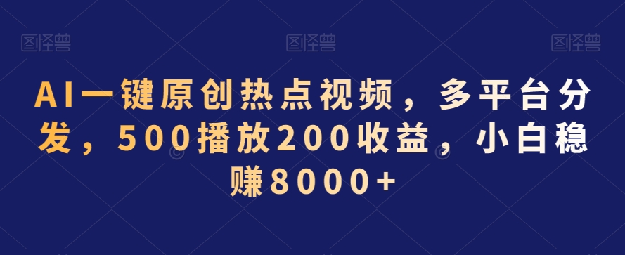 AI一键原创热点视频，多平台分发，500播放200收益，小白稳赚8000+【揭秘】-靠创业轻松赚钱？[小白网创驿站] 整合稀缺资源，带你实现财富梦小白网创驿站