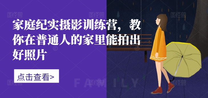家庭纪实摄影训练营，教你在普通人的家里能拍出好照片-靠创业轻松赚钱？[小白网创驿站] 整合稀缺资源，带你实现财富梦小白网创驿站