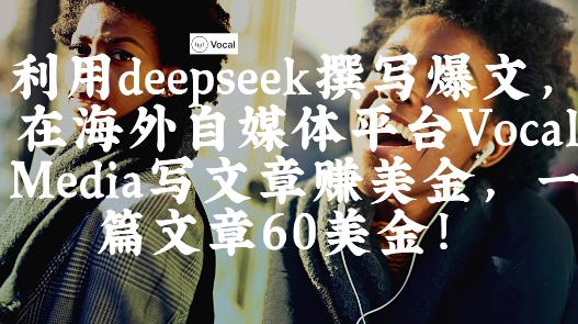 出海搞钱！利用deepseek撰写爆文，在海外自媒体平台Vocal Media写文章挣美金，一篇文章60刀-靠创业轻松赚钱？[小白网创驿站] 整合稀缺资源，带你实现财富梦小白网创驿站