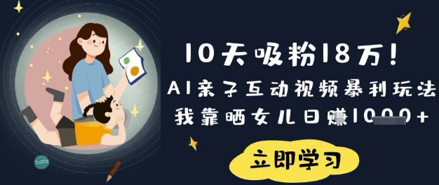 10天吸粉18W！AI亲子互动视频暴利玩法，我靠晒女儿日入数张-靠创业轻松赚钱？[小白网创驿站] 整合稀缺资源，带你实现财富梦小白网创驿站