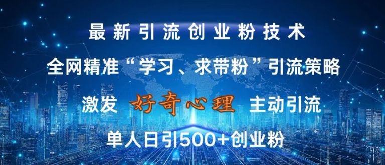 激发好奇心，全网精准‘学习、求带粉’引流技术，无封号风险，单人日引500+创业粉【揭秘】-靠创业轻松赚钱？[小白网创驿站] 整合稀缺资源，带你实现财富梦小白网创驿站