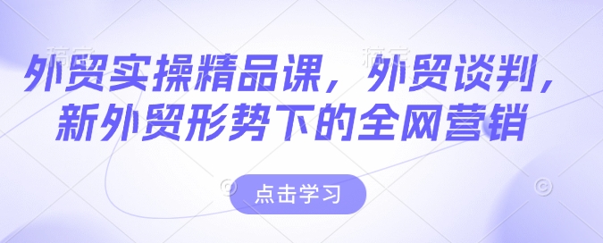 外贸实操精品课，外贸谈判，新外贸形势下的全网营销-靠创业轻松赚钱？[小白网创驿站] 整合稀缺资源，带你实现财富梦小白网创驿站