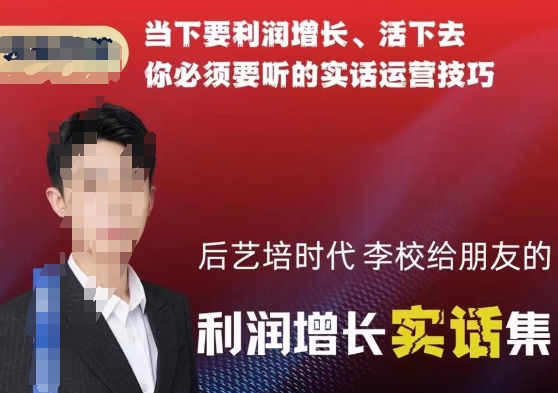 后艺培时代李校给朋友的利润增长实话集，当下要利润增长、活下去你必须要听的实话运营技巧-靠创业轻松赚钱？[小白网创驿站] 整合稀缺资源，带你实现财富梦小白网创驿站