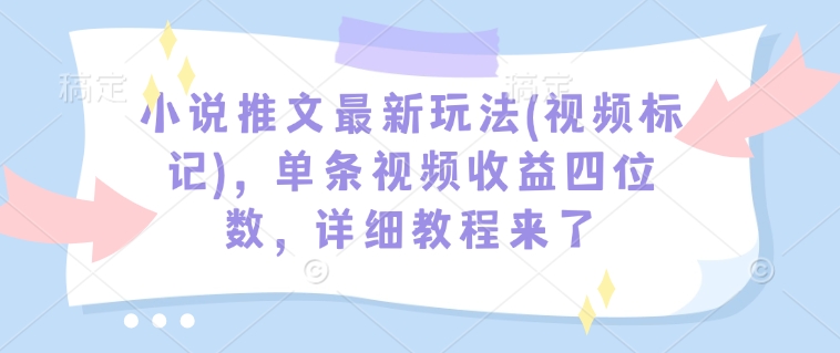 小说推文最新玩法(视频标记)，单条视频收益四位数，详细教程来了-靠创业轻松赚钱？[小白网创驿站] 整合稀缺资源，带你实现财富梦小白网创驿站