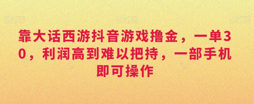 靠大话西游抖音游戏撸金，一单30，利润高到难以把持，一部手机即可操作，日入3000+【揭秘】-靠创业轻松赚钱？[小白网创驿站] 整合稀缺资源，带你实现财富梦小白网创驿站