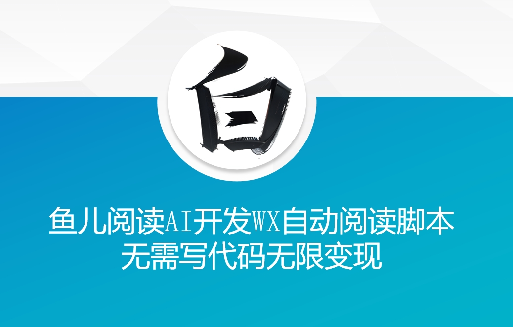 ‘鱼儿阅读’利用AI无需写代码开发自动微信自动阅读脚本无限变现【揭秘】-靠创业轻松赚钱？[小白网创驿站] 整合稀缺资源，带你实现财富梦小白网创驿站