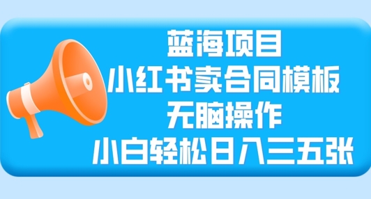 蓝海项目，小红书卖合同模板，无脑操作，小白轻松日入三张-靠创业轻松赚钱？[小白网创驿站] 整合稀缺资源，带你实现财富梦小白网创驿站