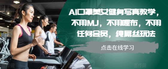 AI口罩美女健身写真教学，不用MJ，不用哩布，不用任何会员，纯屌丝玩法-靠创业轻松赚钱？[小白网创驿站] 整合稀缺资源，带你实现财富梦小白网创驿站