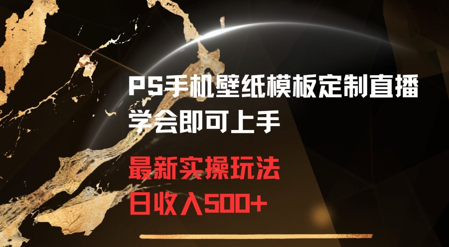 PS手机壁纸模板定制直播最新实操玩法学会即可上手日收入500+【揭秘】-靠创业轻松赚钱？[小白网创驿站] 整合稀缺资源，带你实现财富梦小白网创驿站