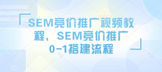 SEM竞价推广视频教程，SEM竞价推广0-1搭建流程-靠创业轻松赚钱？[小白网创驿站] 整合稀缺资源，带你实现财富梦小白网创驿站