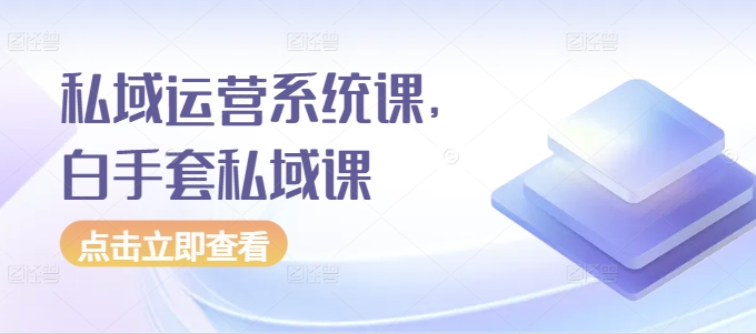 私域运营系统课，白手套私域课-靠创业轻松赚钱？[小白网创驿站] 整合稀缺资源，带你实现财富梦小白网创驿站