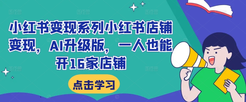 小红书变现系列小红书店铺变现，AI升级版，一人也能开16家店铺-靠创业轻松赚钱？[小白网创驿站] 整合稀缺资源，带你实现财富梦小白网创驿站