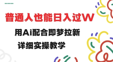 用ai配合即梦拉新，小白也能日入过w，详细实操教程【揭秘】-靠创业轻松赚钱？[小白网创驿站] 整合稀缺资源，带你实现财富梦小白网创驿站