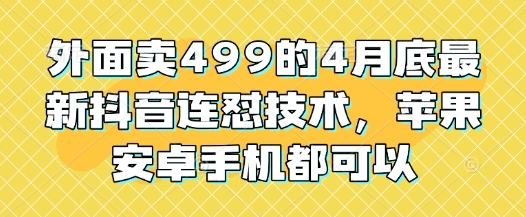 外面卖499的4月底最新抖音连怼技术，苹果安卓手机都可以-靠创业轻松赚钱？[小白网创驿站] 整合稀缺资源，带你实现财富梦小白网创驿站