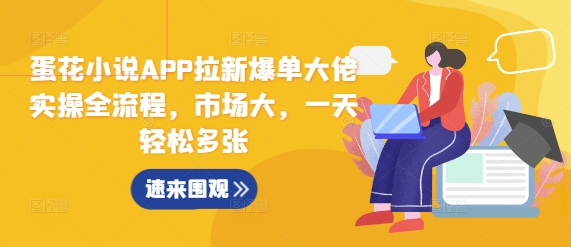 蛋花小说APP拉新爆单大佬实操全流程，市场大，一天轻松多张-靠创业轻松赚钱？[小白网创驿站] 整合稀缺资源，带你实现财富梦小白网创驿站