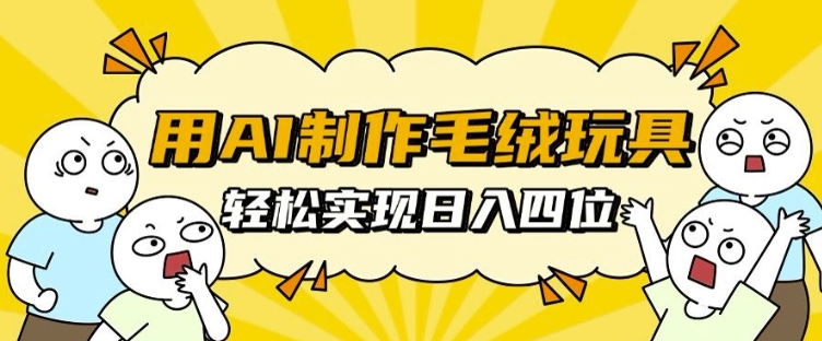 用AI制作毛绒玩具，轻松实现日入四位数【揭秘】-靠创业轻松赚钱？[小白网创驿站] 整合稀缺资源，带你实现财富梦小白网创驿站