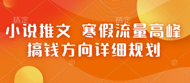 小说推文 寒假流量高峰 搞钱方向详细规划-靠创业轻松赚钱？[小白网创驿站] 整合稀缺资源，带你实现财富梦小白网创驿站