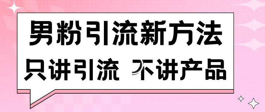 男粉引流新方法日引流100多个男粉只讲引流不讲产品不违规不封号【揭秘】-靠创业轻松赚钱？[小白网创驿站] 整合稀缺资源，带你实现财富梦小白网创驿站