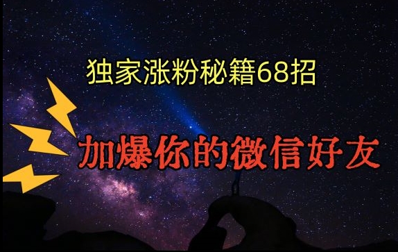 引流涨粉独家秘籍68招，加爆你的微信好友【文档】-靠创业轻松赚钱？[小白网创驿站] 整合稀缺资源，带你实现财富梦小白网创驿站