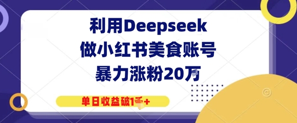 利用Deepseek做小红书美食账号，暴力涨粉20W，单日收益破1K+-靠创业轻松赚钱？[小白网创驿站] 整合稀缺资源，带你实现财富梦小白网创驿站