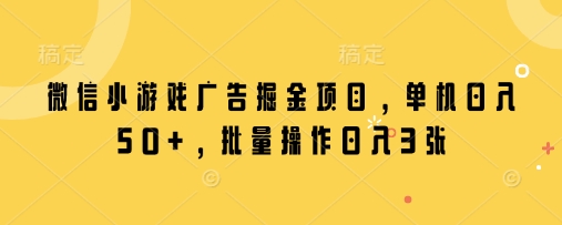 微信小游戏广告掘金项目，单机日入50+，批量操作日入3张-靠创业轻松赚钱？[小白网创驿站] 整合稀缺资源，带你实现财富梦小白网创驿站