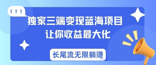 独家三端变现蓝海项目，让你收益最大化，长尾流无限躺挣-靠创业轻松赚钱？[小白网创驿站] 整合稀缺资源，带你实现财富梦小白网创驿站
