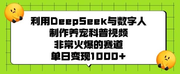 利用DeepSeek与数字人制作养宠科普视频，非常火爆的赛道，单日变现多张-靠创业轻松赚钱？[小白网创驿站] 整合稀缺资源，带你实现财富梦小白网创驿站
