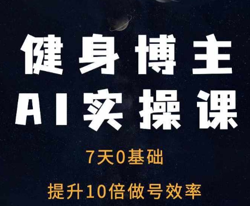 健身博主AI实操课——7天从0到1提升10倍做号效率-靠创业轻松赚钱？[小白网创驿站] 整合稀缺资源，带你实现财富梦小白网创驿站
