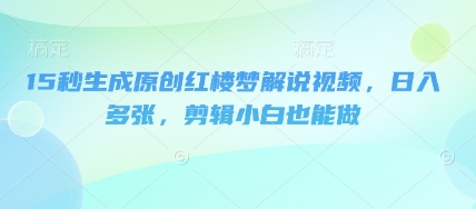 15秒生成原创红楼梦解说视频，日入多张，剪辑小白也能做-靠创业轻松赚钱？[小白网创驿站] 整合稀缺资源，带你实现财富梦小白网创驿站