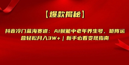 【爆款揭秘】抖音冷门蓝海赛道：AI赋能中老年养生号，矩阵运营轻松月入过W+新手必看变现指南-靠创业轻松赚钱？[小白网创驿站] 整合稀缺资源，带你实现财富梦小白网创驿站