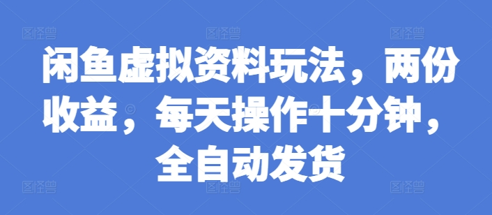 闲鱼虚拟资料玩法，两份收益，每天操作十分钟，全自动发货【揭秘】-靠创业轻松赚钱？[小白网创驿站] 整合稀缺资源，带你实现财富梦小白网创驿站