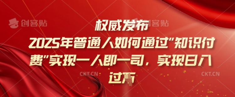 2025年普通人如何通过知识付费实现一人即一司，实现日入过千【揭秘】-靠创业轻松赚钱？[小白网创驿站] 整合稀缺资源，带你实现财富梦小白网创驿站
