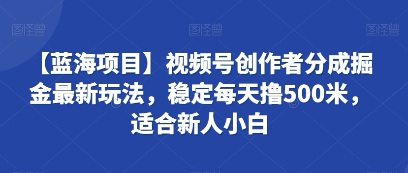 【蓝海项目】视频号创作者分成掘金最新玩法，稳定每天撸500米，适合新人小白【揭秘】-靠创业轻松赚钱？[小白网创驿站] 整合稀缺资源，带你实现财富梦小白网创驿站