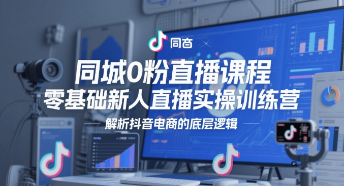 同城0粉直播课程，零基础新人直播实操训练营，解析抖音电商的底层逻辑-靠创业轻松赚钱？[小白网创驿站] 整合稀缺资源，带你实现财富梦小白网创驿站