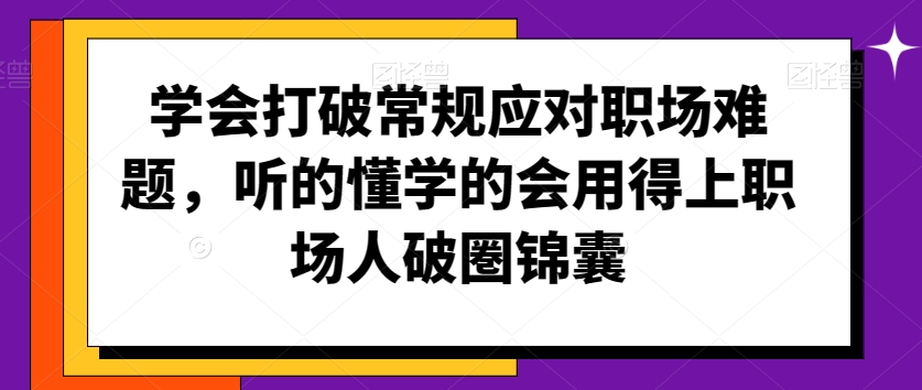 学会打破常规应对职场难题，听的懂学的会用得上职场人破圏锦囊-靠创业轻松赚钱？[小白网创驿站] 整合稀缺资源，带你实现财富梦小白网创驿站